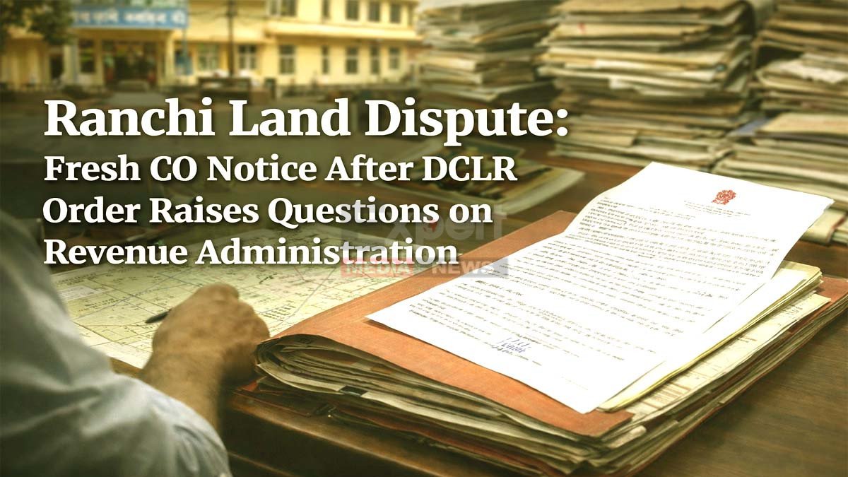 Ranchi Land Dispute: DCLR आदेश के 4 माह बाद CO का नया नोटिस, राजस्व प्रक्रिया है या मजाक? Jharkhand revenue land records issue